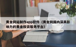 阜新黄金网站制作app软件（黄金网国内深具影响力的黄金投资服务平台）