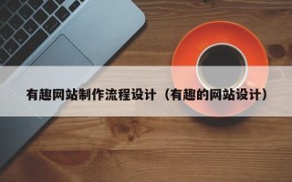 阜新有趣网站制作流程设计（有趣的网站设计）