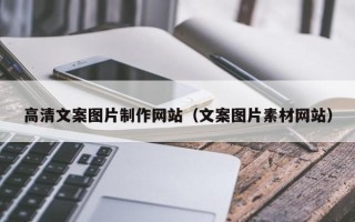 阜新高清文案图片制作网站（文案图片素材网站）