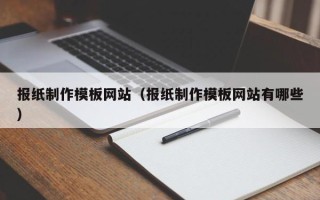 阜新报纸制作模板网站（报纸制作模板网站有哪些）