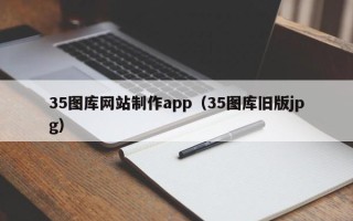 阜新35图库网站制作app（35图库旧版jpg）