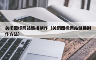 阜新关闭图标网站链接制作（关闭图标网站链接制作方法）