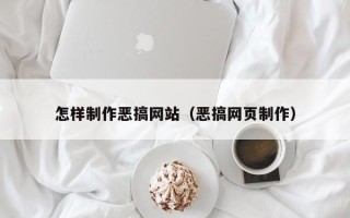 阜新怎样制作恶搞网站（恶搞网页制作）