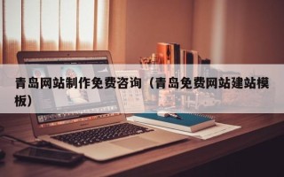 阜新青岛网站制作免费咨询（青岛免费网站建站模板）