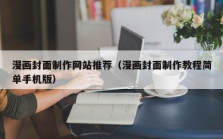 阜新漫画封面制作网站推荐（漫画封面制作教程简单手机版）
